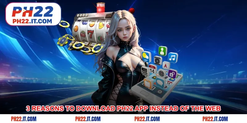 3 reasons to download Ph22 app instead of playing on the web