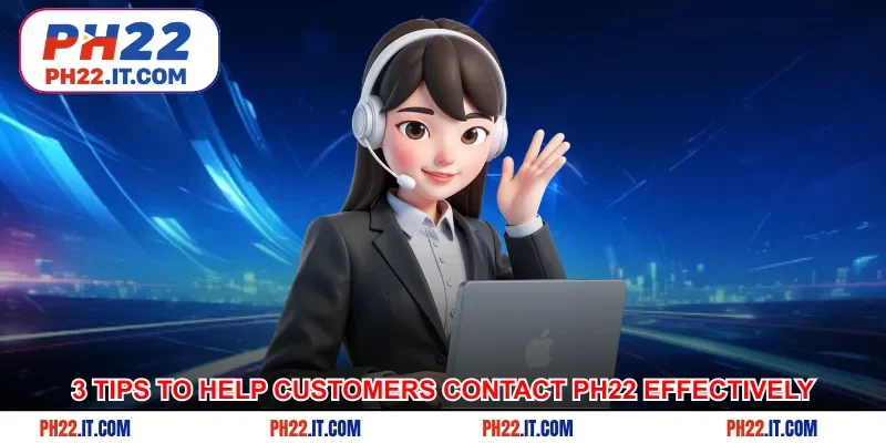 3 tips to help customers contact Ph22 more effectively