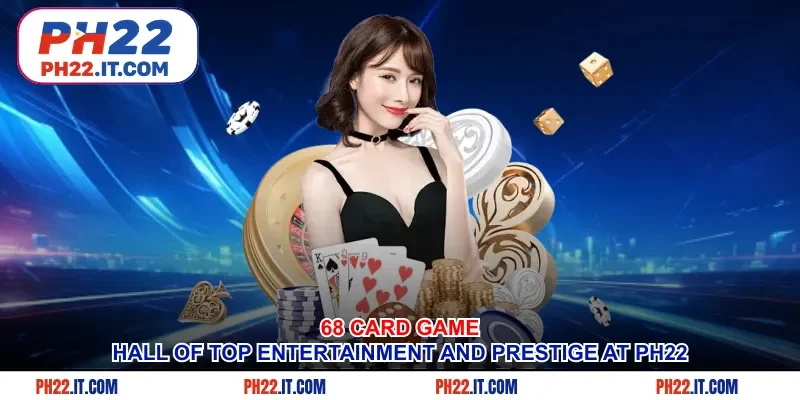 68 Card Game: Hall Of Top Entertainment And Prestige At Ph22