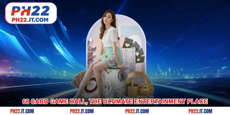68 card game hall, the ultimate entertainment place