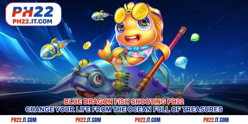 Blue Dragon Fish Shooting Ph22- Change Your Life From The Ocean Full Of Treasures