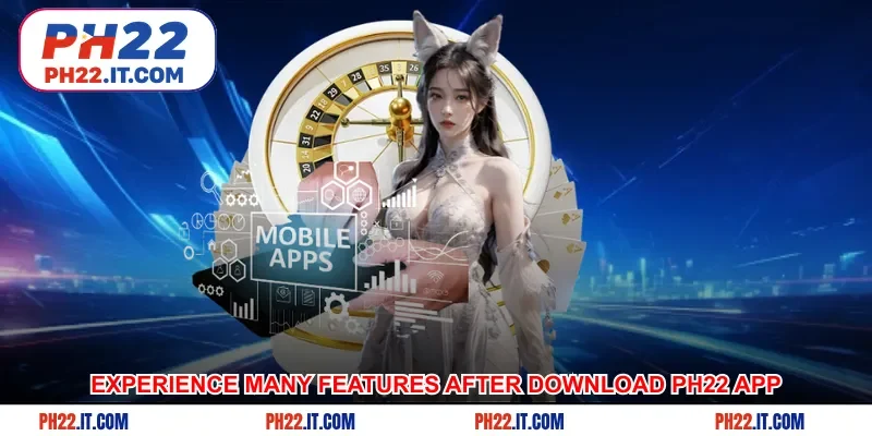 Experience many features after download Ph22 app