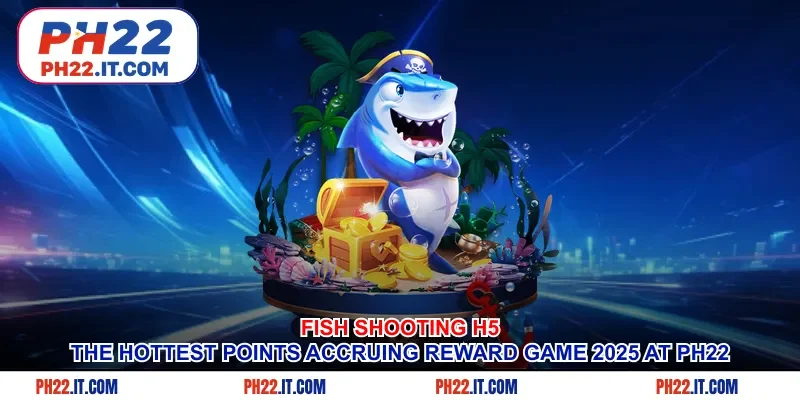 Fish Shooting H5 - The Hottest Points Accruing Reward Game 2025 At Ph22
