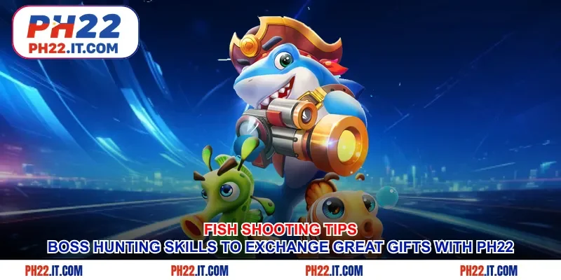 Fish Shooting Tips - Boss Hunting Skills To Exchange Great Gifts With Ph22