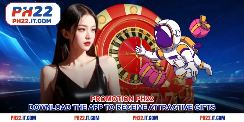 Promotion Ph22 - Download the app to receive attractive gifts