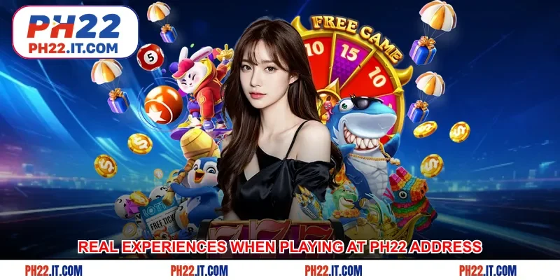 Real experiences when playing at Ph22 address