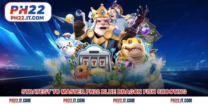 Professional strategy to master Ph22 blue dragon fish shooting